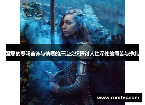 窒息的悲鸣首饰与情感的压迫交织探讨人性深处的痛苦与挣扎