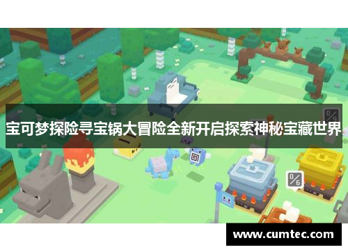 宝可梦探险寻宝锅大冒险全新开启探索神秘宝藏世界
